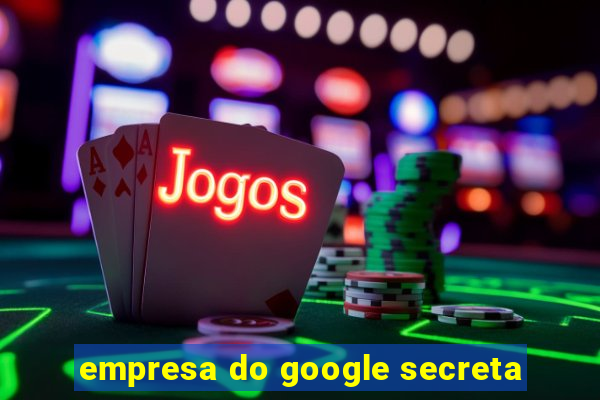 empresa do google secreta